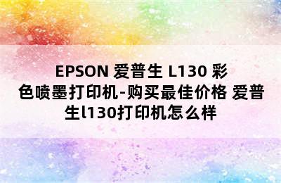 EPSON 爱普生 L130 彩色喷墨打印机-购买最佳价格 爱普生l130打印机怎么样